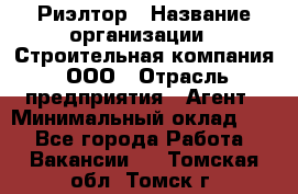 Риэлтор › Название организации ­ Строительная компания, ООО › Отрасль предприятия ­ Агент › Минимальный оклад ­ 1 - Все города Работа » Вакансии   . Томская обл.,Томск г.